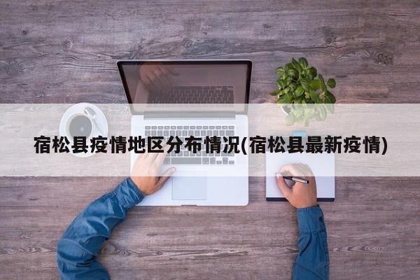宿松县疫情地区分布情况(宿松县最新疫情)