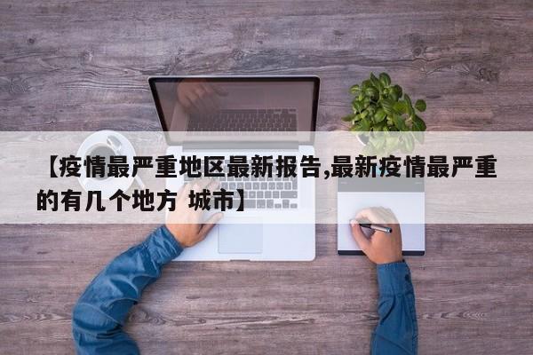 【疫情最严重地区最新报告,最新疫情最严重的有几个地方 城市】