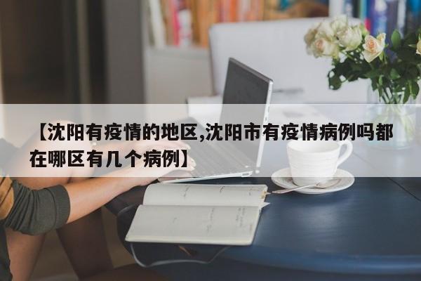 【沈阳有疫情的地区,沈阳市有疫情病例吗都在哪区有几个病例】