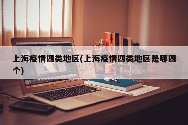 上海疫情四类地区(上海疫情四类地区是哪四个)