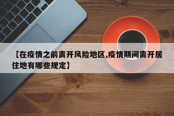 【在疫情之前离开风险地区,疫情期间离开居住地有哪些规定】