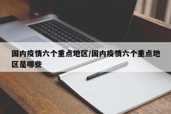 国内疫情六个重点地区/国内疫情六个重点地区是哪些