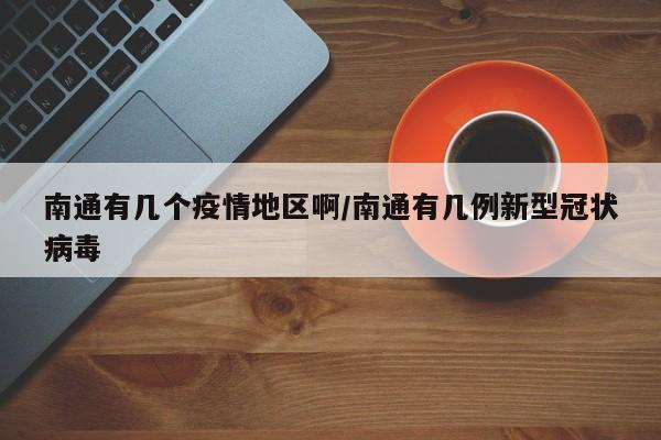 南通有几个疫情地区啊/南通有几例新型冠状病毒