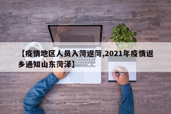 【疫情地区人员入菏返菏,2021年疫情返乡通知山东菏泽】