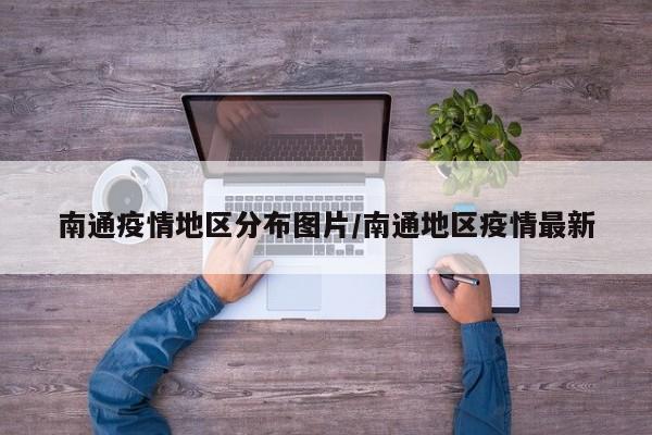 南通疫情地区分布图片/南通地区疫情最新