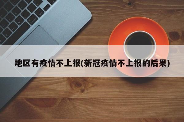地区有疫情不上报(新冠疫情不上报的后果)