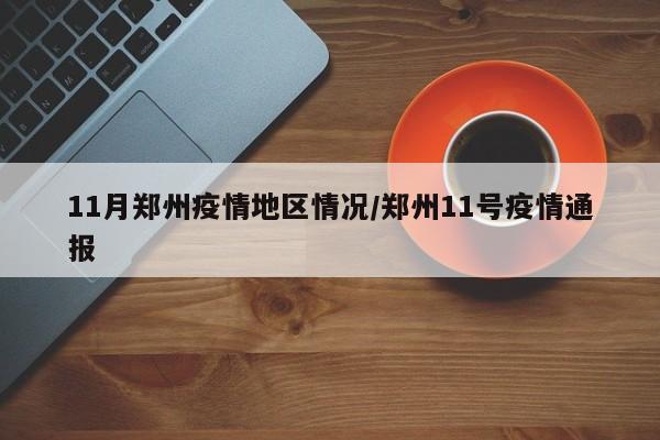 11月郑州疫情地区情况/郑州11号疫情通报