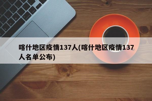 喀什地区疫情137人(喀什地区疫情137人名单公布)