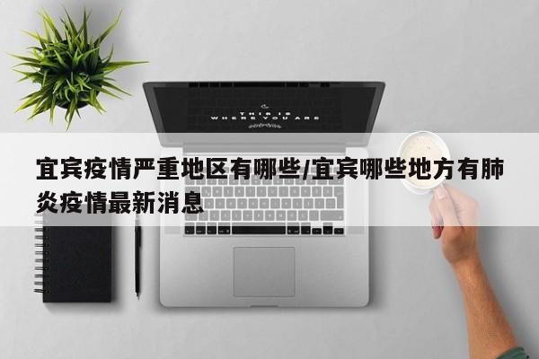 宜宾疫情严重地区有哪些/宜宾哪些地方有肺炎疫情最新消息