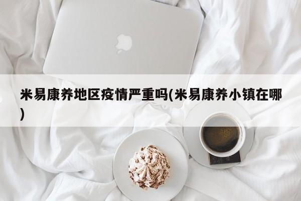米易康养地区疫情严重吗(米易康养小镇在哪)