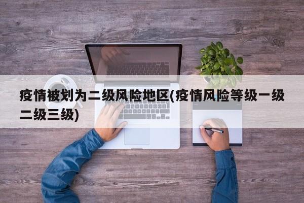 疫情被划为二级风险地区(疫情风险等级一级二级三级)