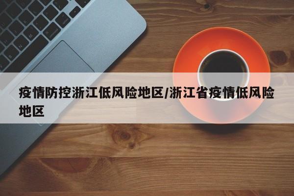 疫情防控浙江低风险地区/浙江省疫情低风险地区