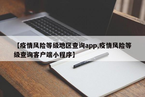 【疫情风险等级地区查询app,疫情风险等级查询客户端小程序】