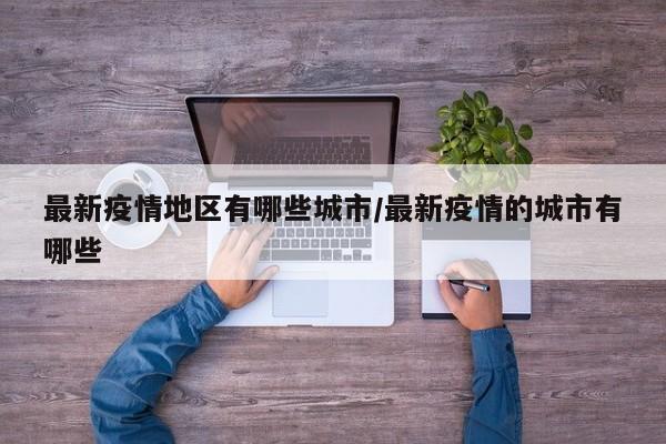 最新疫情地区有哪些城市/最新疫情的城市有哪些
