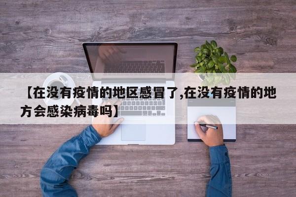 【在没有疫情的地区感冒了,在没有疫情的地方会感染病毒吗】