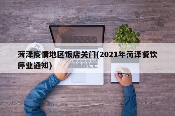 菏泽疫情地区饭店关门(2021年菏泽餐饮停业通知)