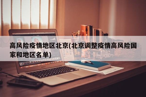 高风险疫情地区北京(北京调整疫情高风险国家和地区名单)