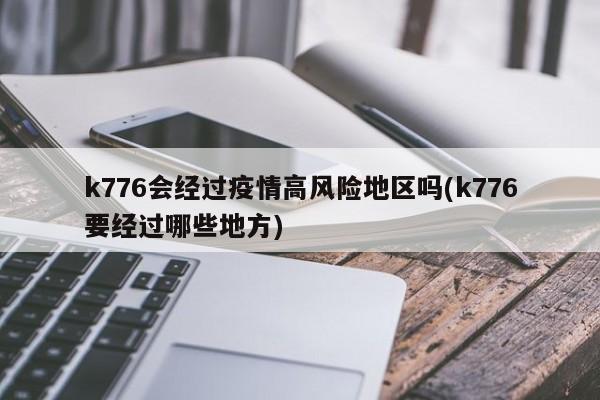 k776会经过疫情高风险地区吗(k776要经过哪些地方)