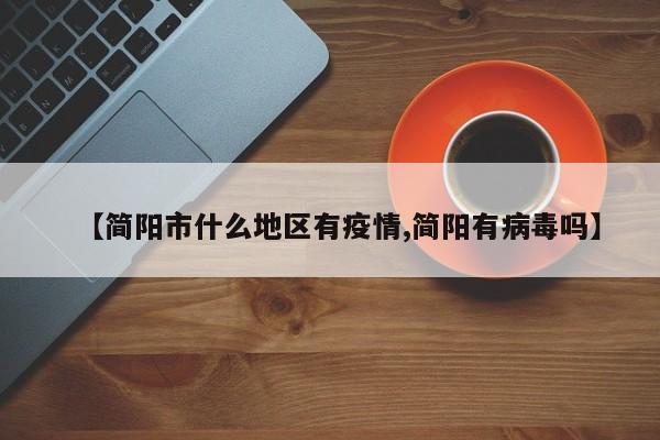 【简阳市什么地区有疫情,简阳有病毒吗】